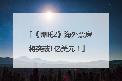 《哪吒2》海外票房将突破1亿美元！