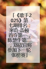 《歌手2025》第七期排名：米奇·盖顿首夺第一，陈楚生第二，郑欣宜将参加下一轮张榜赛