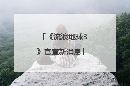 《流浪地球3》官宣新消息