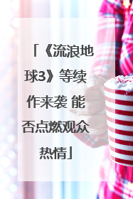 《流浪地球3》等续作来袭 能否点燃观众热情