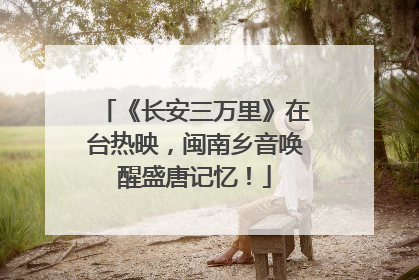 《长安三万里》在台热映，闽南乡音唤醒盛唐记忆！