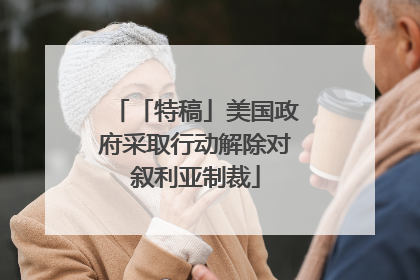 「特稿」美国政府采取行动解除对叙利亚制裁
