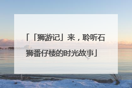 「狮游记」来，聆听石狮番仔楼的时光故事
