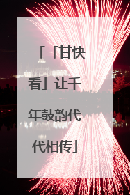 「甘快看」让千年鼓韵代代相传