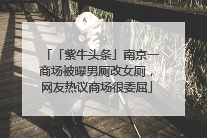 「紫牛头条」南京一商场被曝男厕改女厕，网友热议商场很委屈