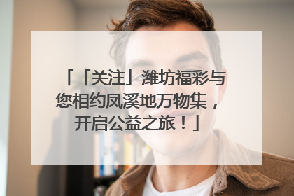 「关注」潍坊福彩与您相约凤溪地万物集，开启公益之旅！