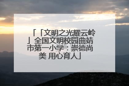 「文明之光耀云岭」全国文明校园曲靖市第一小学：崇德尚美 用心育人