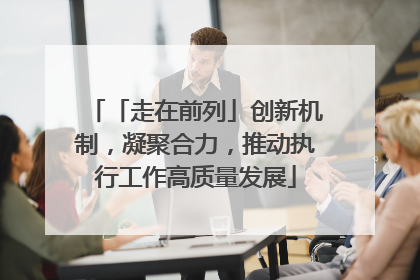 「走在前列」创新机制，凝聚合力，推动执行工作高质量发展