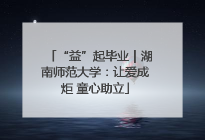 “益”起毕业｜湖南师范大学：让爱成炬 童心助立