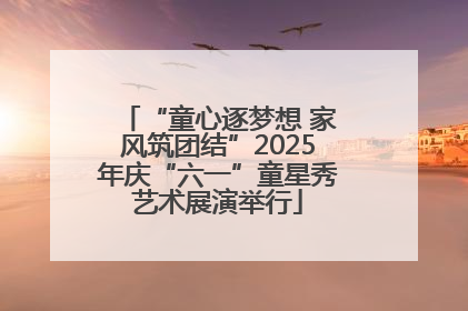 “童心逐梦想 家风筑团结”2025年庆“六一”童星秀艺术展演举行