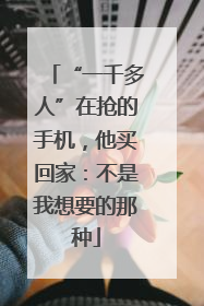 “一千多人”在抢的手机，他买回家：不是我想要的那种