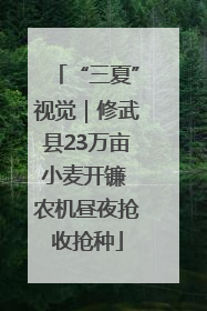 “三夏”视觉｜修武县23万亩小麦开镰 农机昼夜抢收抢种