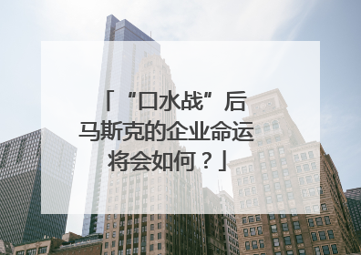 “口水战”后 马斯克的企业命运将会如何？