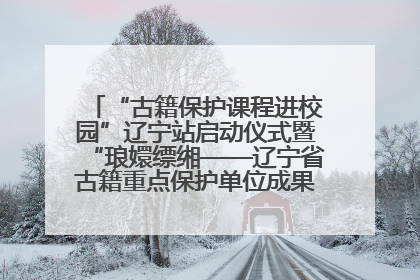 “古籍保护课程进校园”辽宁站启动仪式暨“琅嬛缥缃——辽宁省古籍重点保护单位成果展”在辽宁大学举行