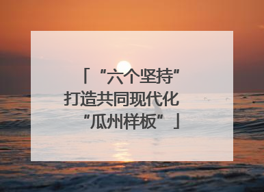 “六个坚持”打造共同现代化“瓜州样板”