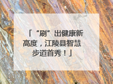 “刷”出健康新高度，江陵县智慧步道首秀！