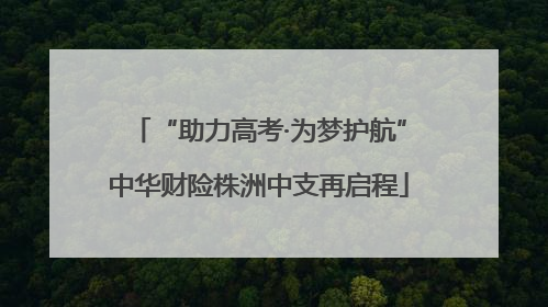 “助力高考·为梦护航”中华财险株洲中支再启程