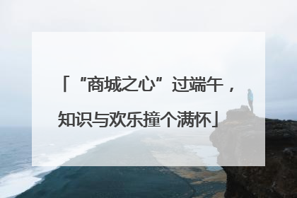 “商城之心”过端午，知识与欢乐撞个满怀