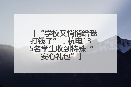 “学校又悄悄给我打钱了”，杭电135名学生收到特殊“安心礼包”