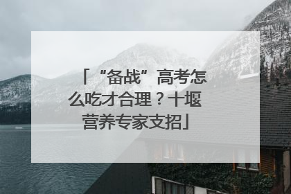 “备战”高考怎么吃才合理？十堰营养专家支招