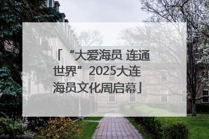 “大爱海员 连通世界”2025大连海员文化周启幕