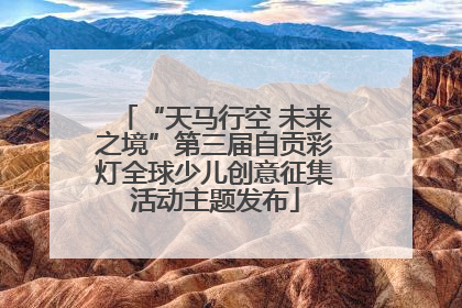 “天马行空 未来之境”第三届自贡彩灯全球少儿创意征集活动主题发布