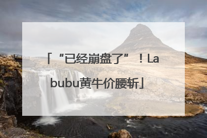 “已经崩盘了”！Labubu黄牛价腰斩