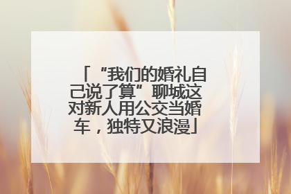 “我们的婚礼自己说了算”聊城这对新人用公交当婚车，独特又浪漫