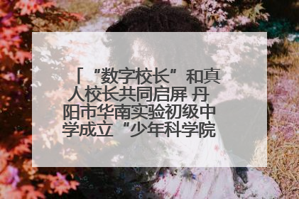 “数字校长”和真人校长共同启屏 丹阳市华南实验初级中学成立“少年科学院”共筑科技创新梦