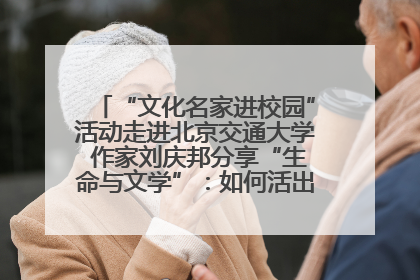 “文化名家进校园”活动走进北京交通大学 作家刘庆邦分享“生命与文学”：如何活出生命的力量？