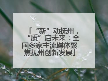 “新”动抚州，“质”启未来：全国多家主流媒体聚焦抚州创新发展
