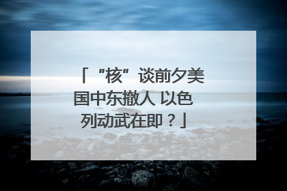 “核”谈前夕美国中东撤人 以色列动武在即？