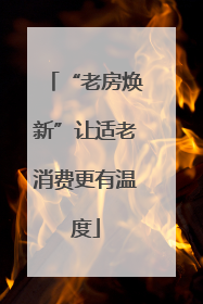 “老房焕新”让适老消费更有温度