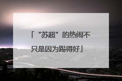 “苏超”的热闹不只是因为踢得好