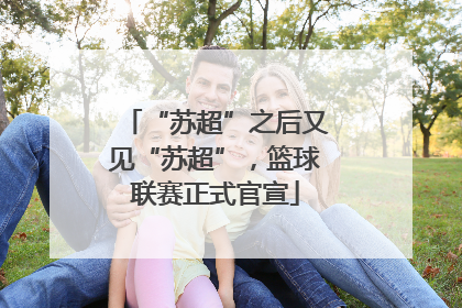 “苏超”之后又见“苏超”，篮球联赛正式官宣
