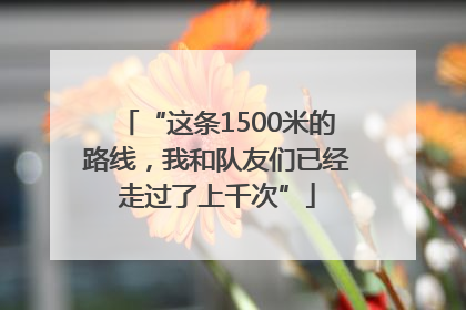 “这条1500米的路线，我和队友们已经走过了上千次”