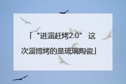 “进淄赶烤2.0” 这次淄博烤的是琉璃陶瓷