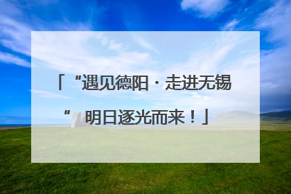 “遇见德阳・走进无锡” 明日逐光而来！