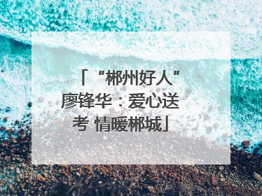 “郴州好人”廖锋华：爱心送考 情暖郴城