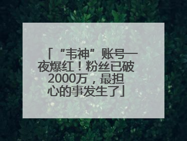 “韦神”账号一夜爆红！粉丝已破2000万，最担心的事发生了