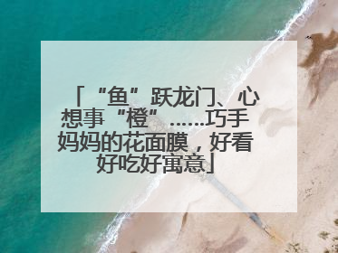 “鱼”跃龙门、心想事“橙”……巧手妈妈的花面膜，好看好吃好寓意