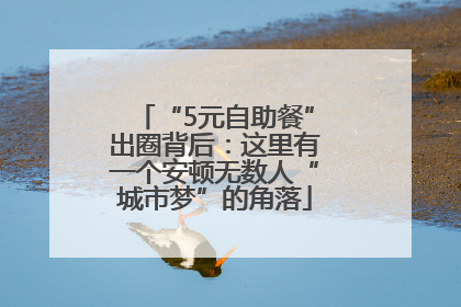 “5元自助餐”出圈背后：这里有一个安顿无数人“城市梦”的角落