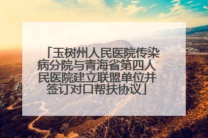 玉树州人民医院传染病分院与青海省第四人民医院建立联盟单位并签订对口帮扶协议