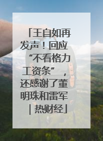 王自如再发声！回应“不看格力工资条”，还感谢了董明珠和雷军｜热财经