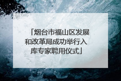 烟台市福山区发展和改革局成功举行入库专家聘用仪式
