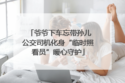 爷爷下车忘带孙儿 公交司机化身“临时照看员”暖心守护