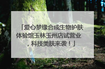 爱心梦缘合成生物护肤体验馆玉林玉州店试营业，科技美肤来袭！