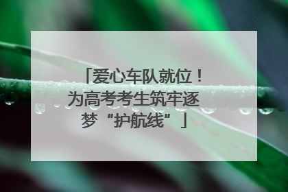 爱心车队就位！为高考考生筑牢逐梦“护航线”