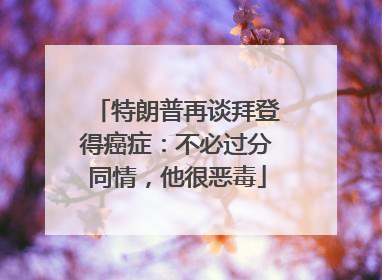 特朗普再谈拜登得癌症：不必过分同情，他很恶毒