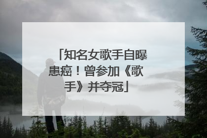 知名女歌手自曝患癌！曾参加《歌手》并夺冠
